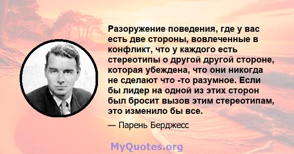 Разоружение поведения, где у вас есть две стороны, вовлеченные в конфликт, что у каждого есть стереотипы о другой другой стороне, которая убеждена, что они никогда не сделают что -то разумное. Если бы лидер на одной из