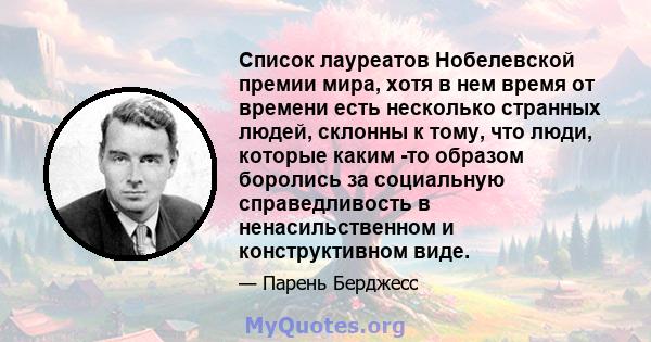 Список лауреатов Нобелевской премии мира, хотя в нем время от времени есть несколько странных людей, склонны к тому, что люди, которые каким -то образом боролись за социальную справедливость в ненасильственном и