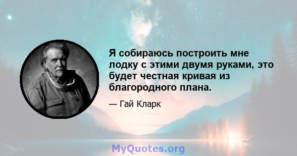 Я собираюсь построить мне лодку с этими двумя руками, это будет честная кривая из благородного плана.