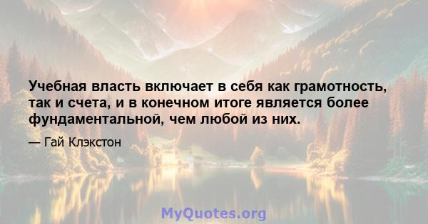 Учебная власть включает в себя как грамотность, так и счета, и в конечном итоге является более фундаментальной, чем любой из них.