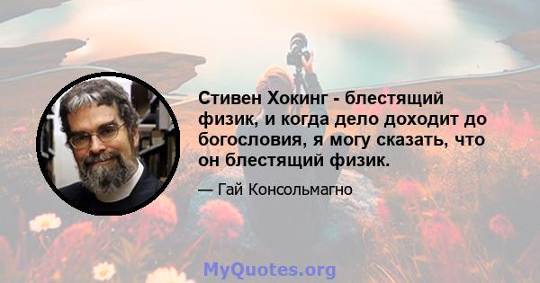 Стивен Хокинг - блестящий физик, и когда дело доходит до богословия, я могу сказать, что он блестящий физик.