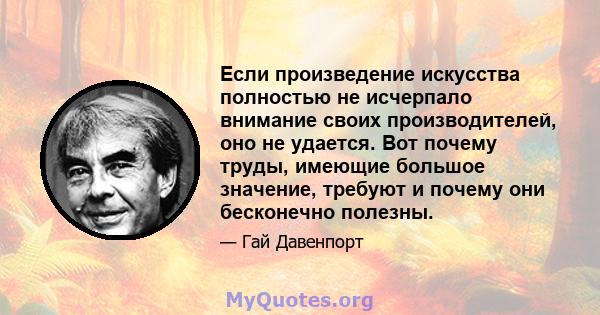 Если произведение искусства полностью не исчерпало внимание своих производителей, оно не удается. Вот почему труды, имеющие большое значение, требуют и почему они бесконечно полезны.