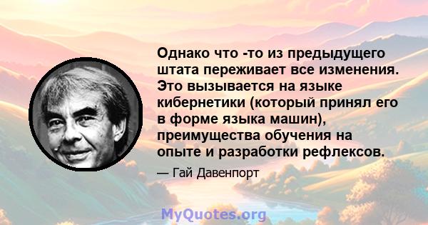 Однако что -то из предыдущего штата переживает все изменения. Это вызывается на языке кибернетики (который принял его в форме языка машин), преимущества обучения на опыте и разработки рефлексов.