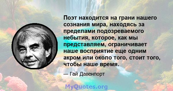 Поэт находится на грани нашего сознания мира, находясь за пределами подозреваемого небытия, которое, как мы представляем, ограничивает наше восприятие еще одним акром или около того, стоит того, чтобы наше время.