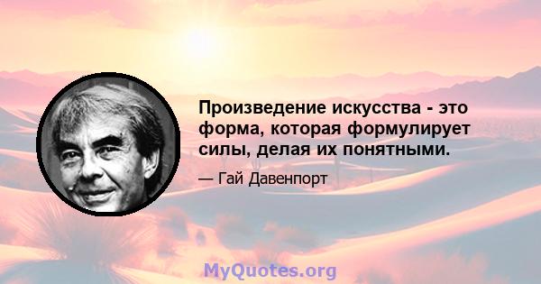 Произведение искусства - это форма, которая формулирует силы, делая их понятными.