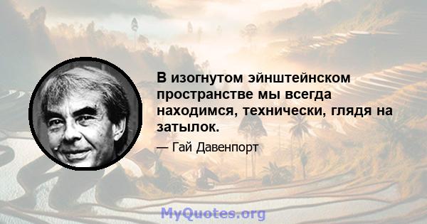 В изогнутом эйнштейнском пространстве мы всегда находимся, технически, глядя на затылок.