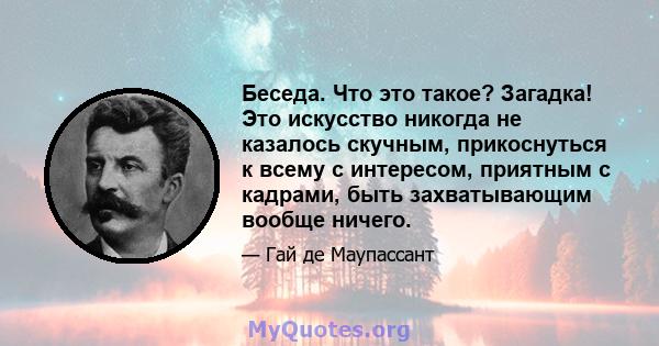 Беседа. Что это такое? Загадка! Это искусство никогда не казалось скучным, прикоснуться к всему с интересом, приятным с кадрами, быть захватывающим вообще ничего.