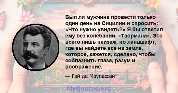 Был ли мужчина провести только один день на Сицилии и спросить: «Что нужно увидеть?» Я бы ответил ему без колебаний, «Таормана». Это всего лишь пейзаж, но ландшафт, где вы найдете все на земле, которое, кажется,