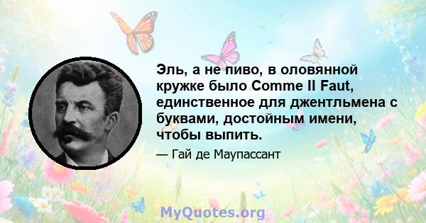 Эль, а не пиво, в оловянной кружке было Comme Il Faut, единственное для джентльмена с буквами, достойным имени, чтобы выпить.