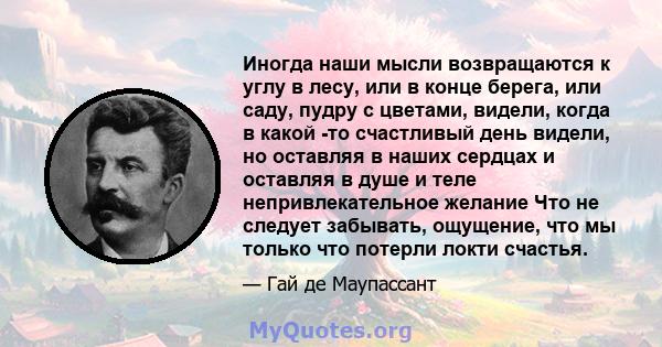 Иногда наши мысли возвращаются к углу в лесу, или в конце берега, или саду, пудру с цветами, видели, когда в какой -то счастливый день видели, но оставляя в наших сердцах и оставляя в душе и теле непривлекательное