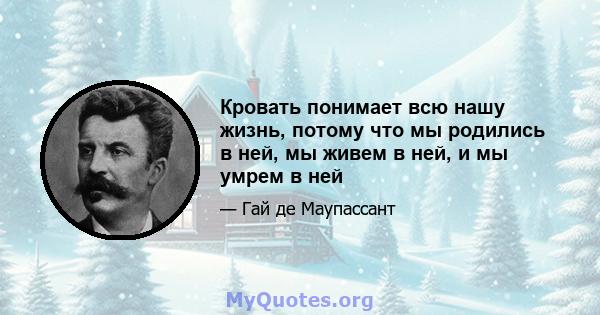 Кровать понимает всю нашу жизнь, потому что мы родились в ней, мы живем в ней, и мы умрем в ней