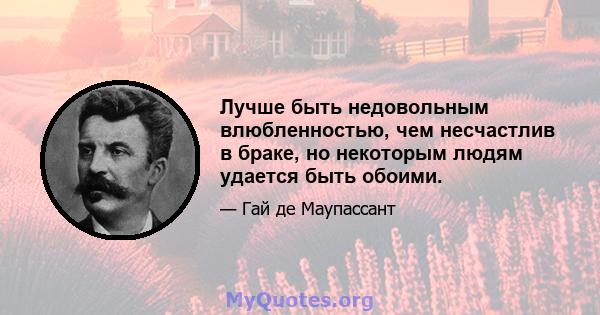 Лучше быть недовольным влюбленностью, чем несчастлив в браке, но некоторым людям удается быть обоими.