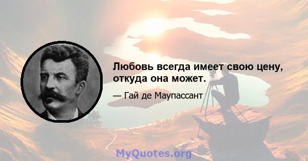 Любовь всегда имеет свою цену, откуда она может.