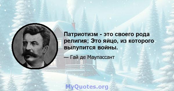 Патриотизм - это своего рода религия; Это яйцо, из которого вылупится войны.