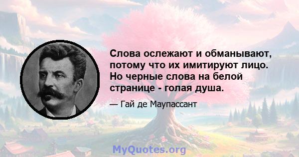 Слова ослежают и обманывают, потому что их имитируют лицо. Но черные слова на белой странице - голая душа.