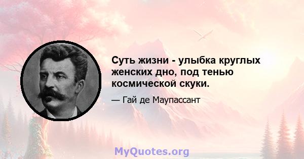 Суть жизни - улыбка круглых женских дно, под тенью космической скуки.