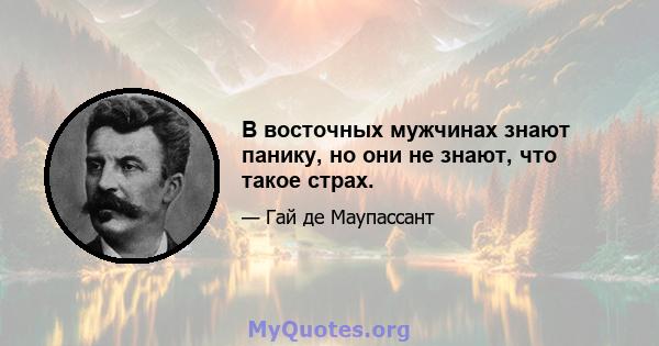 В восточных мужчинах знают панику, но они не знают, что такое страх.