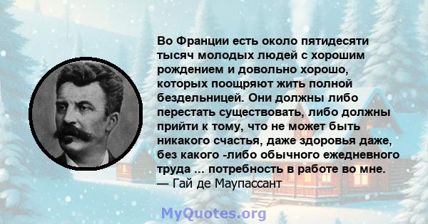 Во Франции есть около пятидесяти тысяч молодых людей с хорошим рождением и довольно хорошо, которых поощряют жить полной бездельницей. Они должны либо перестать существовать, либо должны прийти к тому, что не может быть 