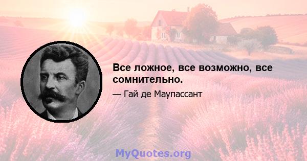 Все ложное, все возможно, все сомнительно.