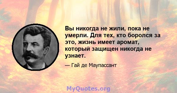 Вы никогда не жили, пока не умерли. Для тех, кто боролся за это, жизнь имеет аромат, который защищен никогда не узнает.