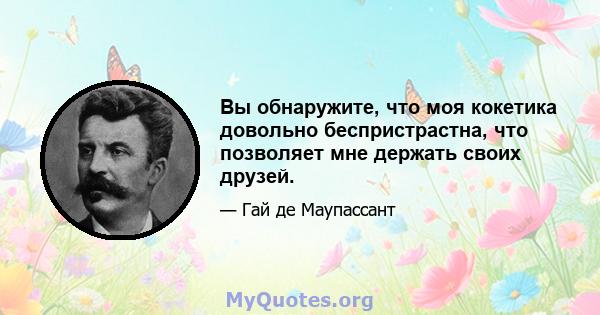 Вы обнаружите, что моя кокетика довольно беспристрастна, что позволяет мне держать своих друзей.