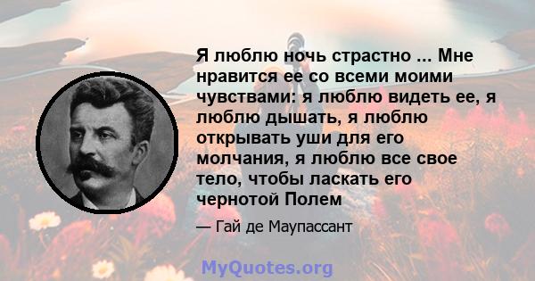 Я люблю ночь страстно ... Мне нравится ее со всеми моими чувствами: я люблю видеть ее, я люблю дышать, я люблю открывать уши для его молчания, я люблю все свое тело, чтобы ласкать его чернотой Полем