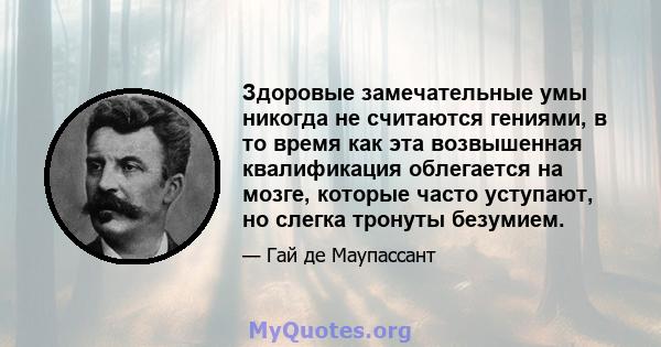 Здоровые замечательные умы никогда не считаются гениями, в то время как эта возвышенная квалификация облегается на мозге, которые часто уступают, но слегка тронуты безумием.