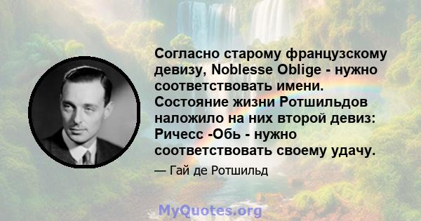 Согласно старому французскому девизу, Noblesse Oblige - нужно соответствовать имени. Состояние жизни Ротшильдов наложило на них второй девиз: Ричесс -Обь - нужно соответствовать своему удачу.