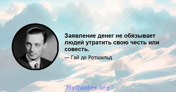 Заявление денег не обязывает людей утратить свою честь или совесть.