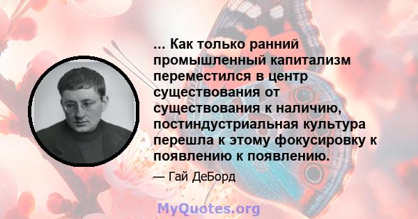 ... Как только ранний промышленный капитализм переместился в центр существования от существования к наличию, постиндустриальная культура перешла к этому фокусировку к появлению к появлению.