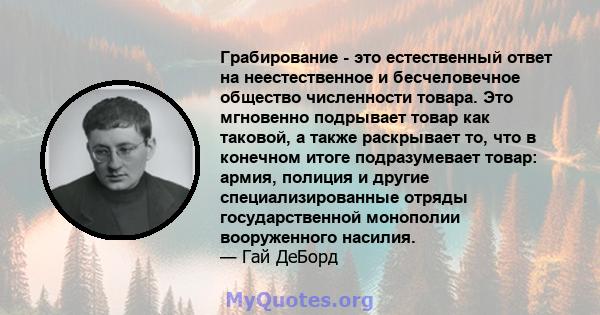 Грабирование - это естественный ответ на неестественное и бесчеловечное общество численности товара. Это мгновенно подрывает товар как таковой, а также раскрывает то, что в конечном итоге подразумевает товар: армия,