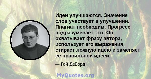 Идеи улучшаются. Значение слов участвует в улучшении. Плагиат необходим. Прогресс подразумевает это. Он охватывает фразу автора, использует его выражения, стирает ложную идею и заменяет ее правильной идеей.