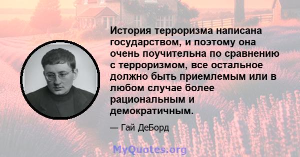 История терроризма написана государством, и поэтому она очень поучительна по сравнению с терроризмом, все остальное должно быть приемлемым или в любом случае более рациональным и демократичным.