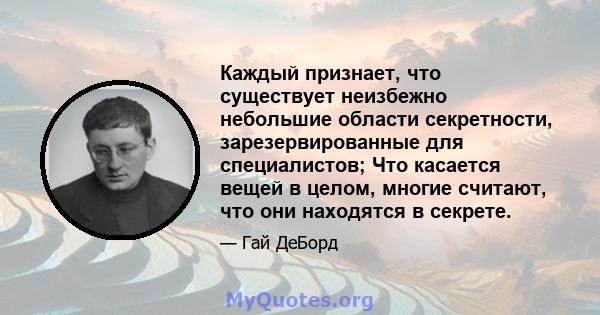 Каждый признает, что существует неизбежно небольшие области секретности, зарезервированные для специалистов; Что касается вещей в целом, многие считают, что они находятся в секрете.