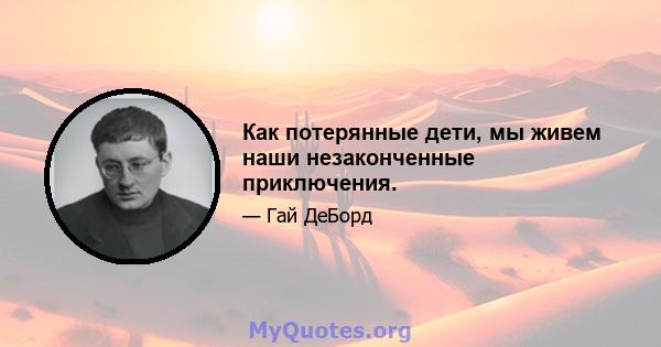 Как потерянные дети, мы живем наши незаконченные приключения.