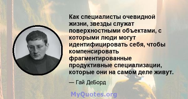 Как специалисты очевидной жизни, звезды служат поверхностными объектами, с которыми люди могут идентифицировать себя, чтобы компенсировать фрагментированные продуктивные специализации, которые они на самом деле живут.