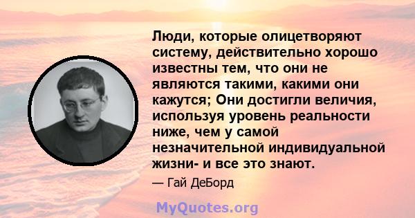 Люди, которые олицетворяют систему, действительно хорошо известны тем, что они не являются такими, какими они кажутся; Они достигли величия, используя уровень реальности ниже, чем у самой незначительной индивидуальной