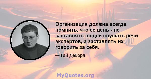 Организация должна всегда помнить, что ее цель - не заставлять людей слушать речи экспертов, а заставлять их говорить за себя.