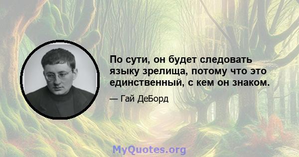 По сути, он будет следовать языку зрелища, потому что это единственный, с кем он знаком.