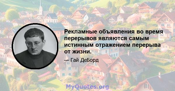 Рекламные объявления во время перерывов являются самым истинным отражением перерыва от жизни.