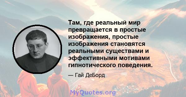 Там, где реальный мир превращается в простые изображения, простые изображения становятся реальными существами и эффективными мотивами гипнотического поведения.