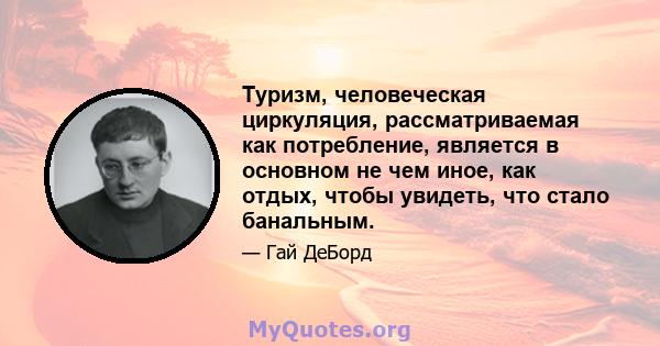 Туризм, человеческая циркуляция, рассматриваемая как потребление, является в основном не чем иное, как отдых, чтобы увидеть, что стало банальным.