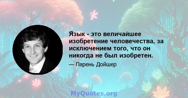 Язык - это величайшее изобретение человечества, за исключением того, что он никогда не был изобретен.