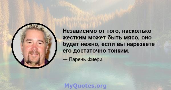 Независимо от того, насколько жестким может быть мясо, оно будет нежно, если вы нарезаете его достаточно тонким.