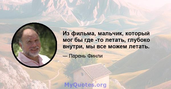 Из фильма, мальчик, который мог бы где -то летать, глубоко внутри, мы все можем летать.