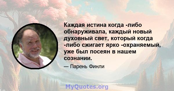 Каждая истина когда -либо обнаруживала, каждый новый духовный свет, который когда -либо сжигает ярко -охраняемый, уже был посеян в нашем сознании.