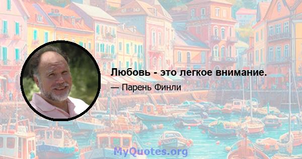 Любовь - это легкое внимание.