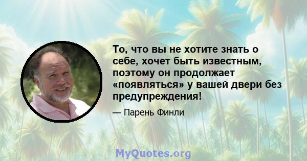 То, что вы не хотите знать о себе, хочет быть известным, поэтому он продолжает «появляться» у вашей двери без предупреждения!