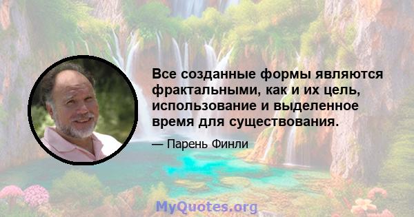 Все созданные формы являются фрактальными, как и их цель, использование и выделенное время для существования.