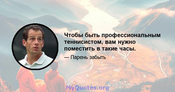 Чтобы быть профессиональным теннисистом, вам нужно поместить в такие часы.